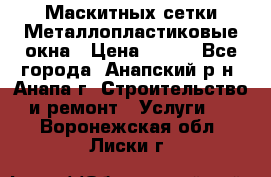 Маскитных сетки.Металлопластиковые окна › Цена ­ 500 - Все города, Анапский р-н, Анапа г. Строительство и ремонт » Услуги   . Воронежская обл.,Лиски г.